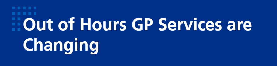 Out of Hours GP Services are changing. 